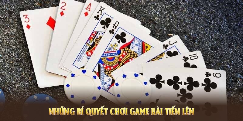 Những bí quyết chơi game bài tiến lên hiệu quả nhất